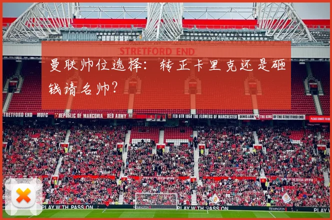 曼联帅位选择：转正卡里克还是砸钱请名帅？