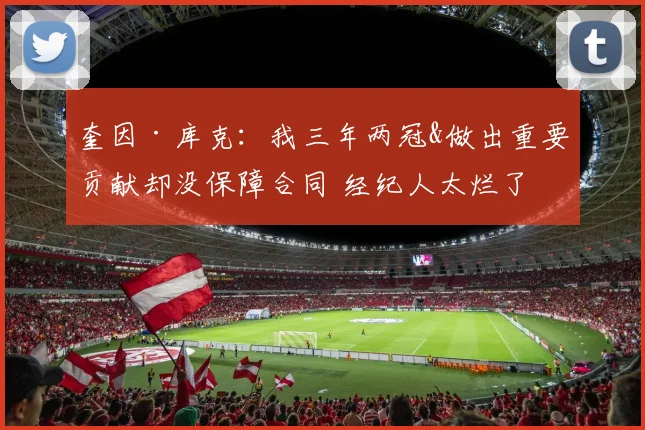 奎因·库克：我三年两冠&做出重要贡献却没保障合同 经纪人太烂了